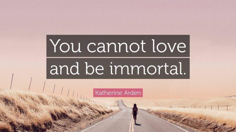 Katherine Arden Quote: “You cannot love and be immortal.”