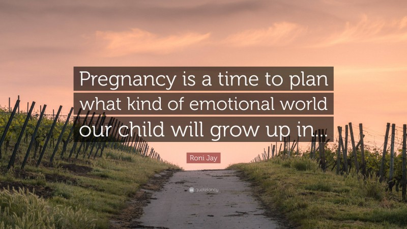 Roni Jay Quote: “Pregnancy is a time to plan what kind of emotional world our child will grow up in...”