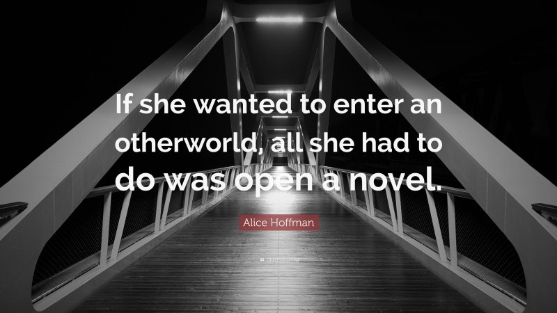 Alice Hoffman Quote: “If she wanted to enter an otherworld, all she had to do was open a novel.”