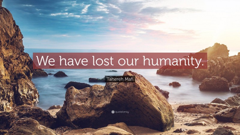 Tahereh Mafi Quote: “We have lost our humanity.”