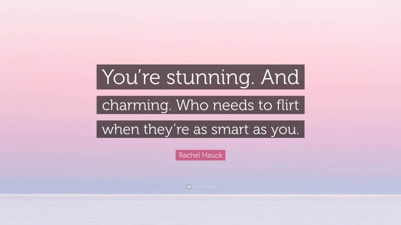 Rachel Hauck Quote: “You’re stunning. And charming. Who needs to flirt when they’re as smart as you.”
