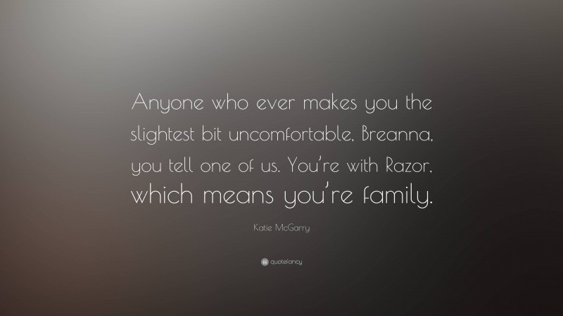 Katie McGarry Quote: “Anyone who ever makes you the slightest bit uncomfortable, Breanna, you tell one of us. You’re with Razor, which means you’re family.”