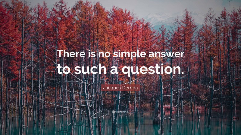 Jacques Derrida Quote: “There is no simple answer to such a question.”