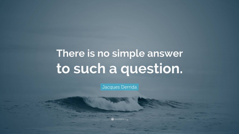 Jacques Derrida Quote: “There is no simple answer to such a question.”