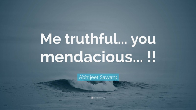 Abhijeet Sawant Quote: “Me truthful... you mendacious... !!”