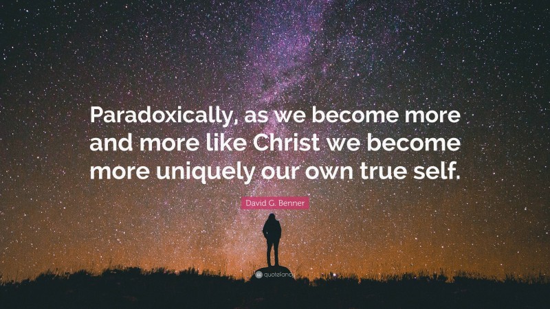 David G. Benner Quote: “Paradoxically, as we become more and more like Christ we become more uniquely our own true self.”