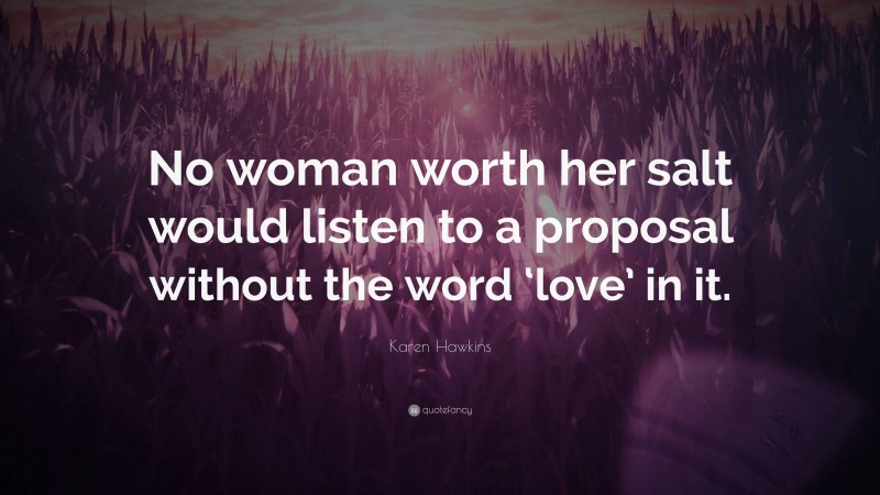 Karen Hawkins Quote: “No woman worth her salt would listen to a proposal without the word ‘love’ in it.”