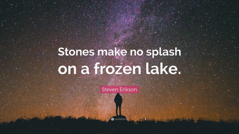 Steven Erikson Quote: “Stones make no splash on a frozen lake.”