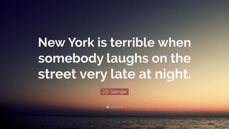 J.D. Salinger Quote: “New York is terrible when somebody laughs on the street very late at night.”