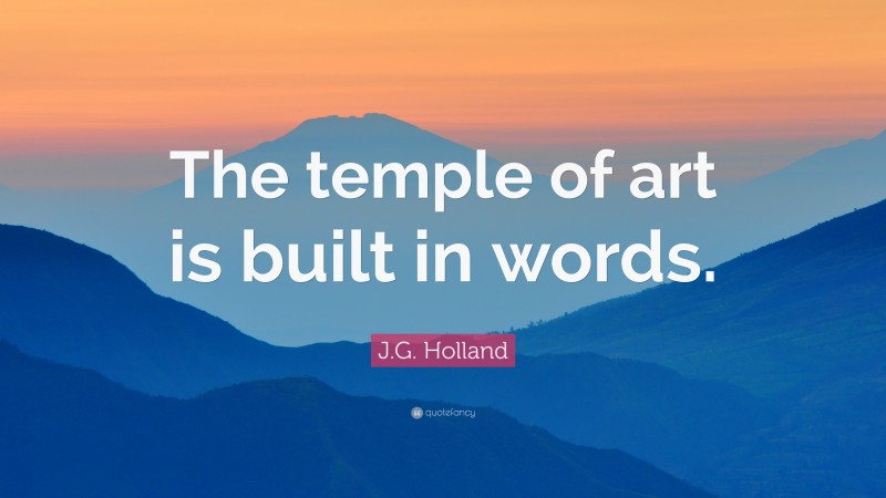 J.G. Holland Quote: “The temple of art is built in words.”
