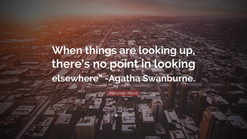 Maryrose Wood Quote: “When things are looking up, there’s no point in looking elsewhere” -Agatha Swanburne.”