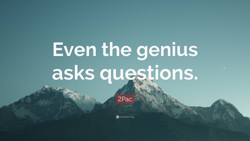 2Pac Quote: “Even the genius asks questions.”