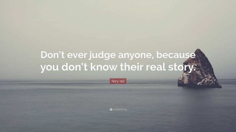 fairy tail Quote: “Don’t ever judge anyone, because you don’t know their real story.”