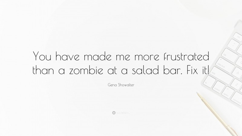 Gena Showalter Quote: “You have made me more frustrated than a zombie at a salad bar. Fix it!”