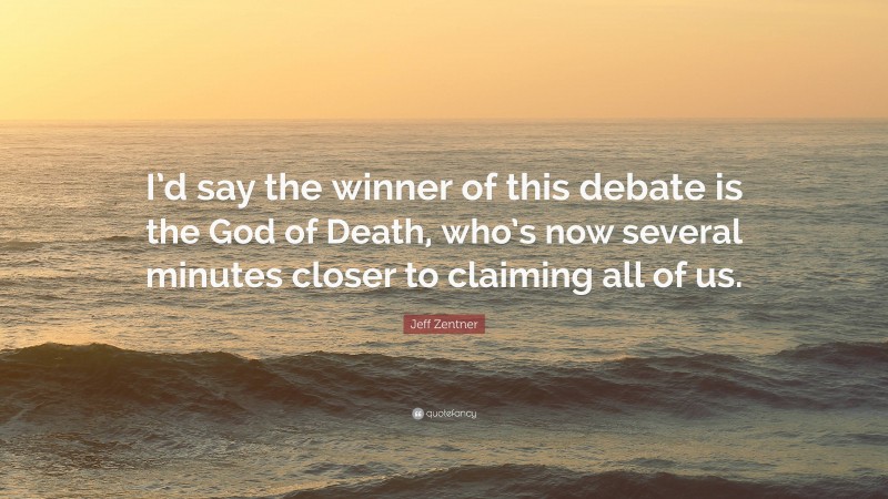 Jeff Zentner Quote: “I’d say the winner of this debate is the God of Death, who’s now several minutes closer to claiming all of us.”