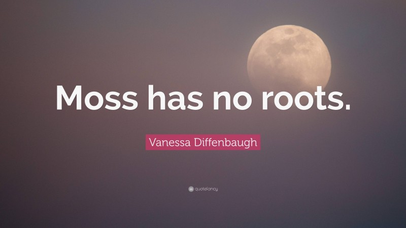 Vanessa Diffenbaugh Quote: “Moss has no roots.”