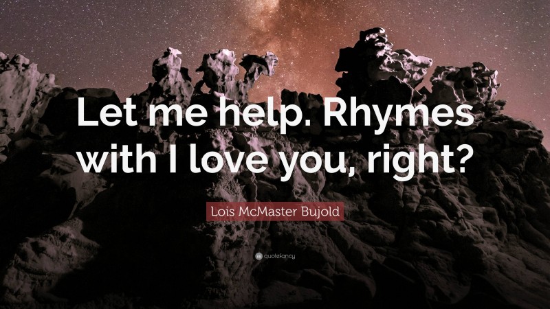Lois McMaster Bujold Quote: “Let me help. Rhymes with I love you, right?”