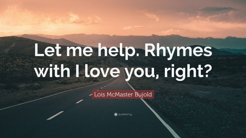 Lois McMaster Bujold Quote: “Let me help. Rhymes with I love you, right?”