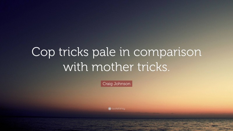 Craig Johnson Quote: “Cop tricks pale in comparison with mother tricks.”