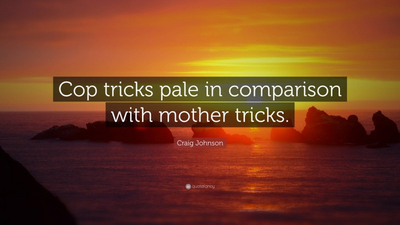 Craig Johnson Quote: “Cop tricks pale in comparison with mother tricks.”