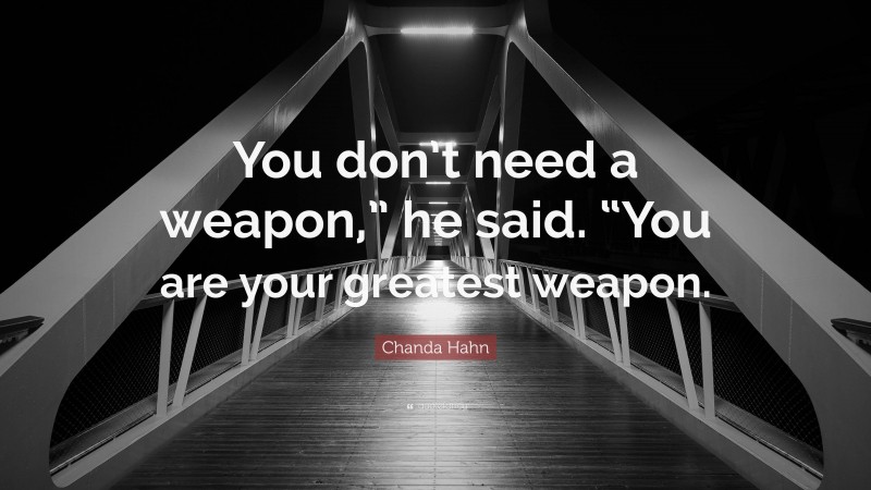 Chanda Hahn Quote: “You don’t need a weapon,” he said. “You are your greatest weapon.”