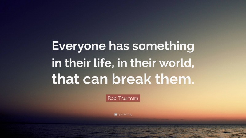 Rob Thurman Quote: “Everyone has something in their life, in their world, that can break them.”