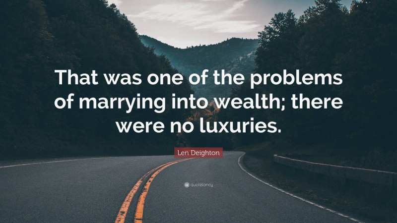 Len Deighton Quote: “That was one of the problems of marrying into wealth; there were no luxuries.”