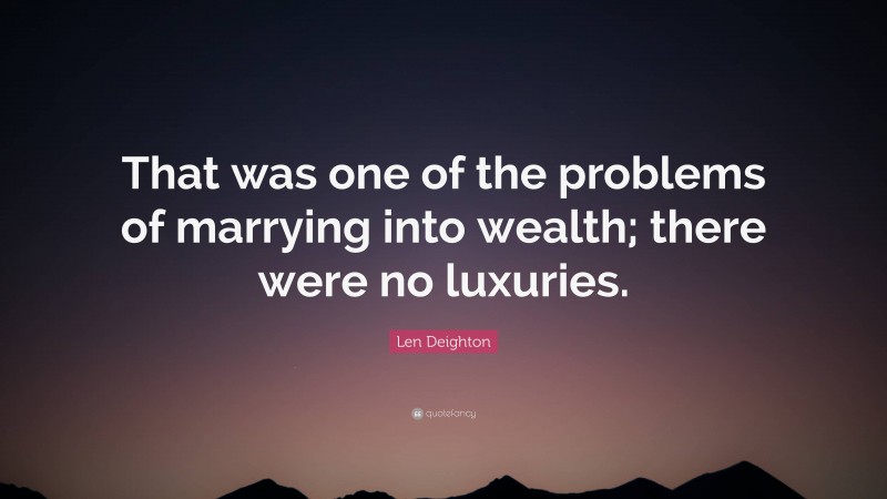 Len Deighton Quote: “That was one of the problems of marrying into wealth; there were no luxuries.”