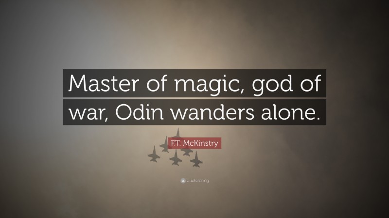F.T. McKinstry Quote: “Master of magic, god of war, Odin wanders alone.”