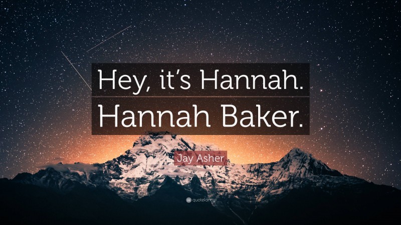 Jay Asher Quote: “Hey, it’s Hannah. Hannah Baker.”