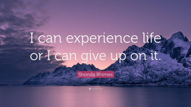 Shonda Rhimes Quote: “I can experience life or I can give up on it.”