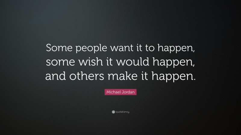 Michael Jordan Quote: “Some people want it to happen, some wish it would happen, and others make it happen.”