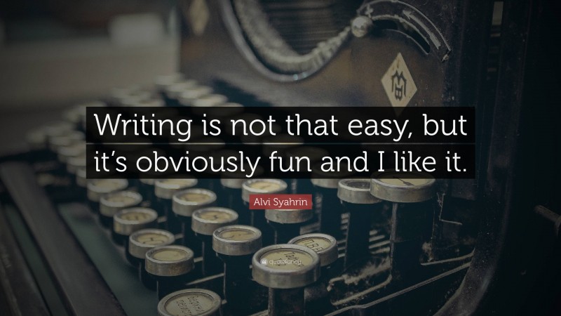 Alvi Syahrin Quote: “Writing is not that easy, but it’s obviously fun and I like it.”