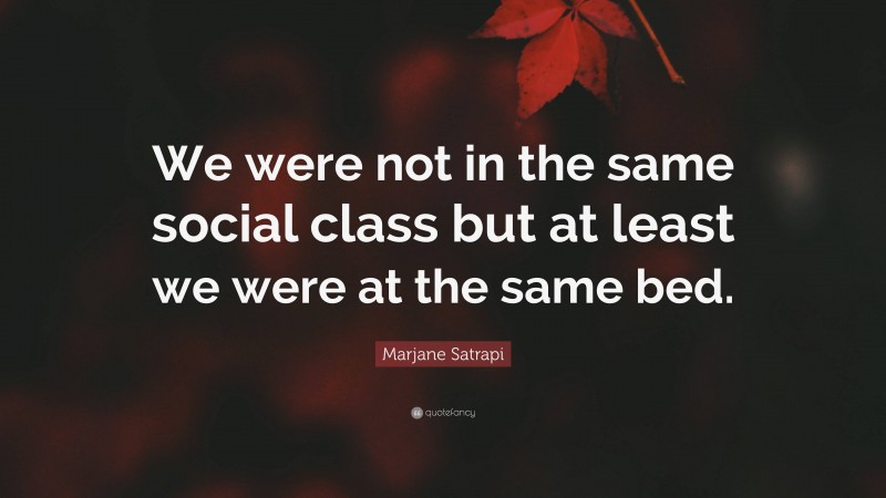 Marjane Satrapi Quote: “We were not in the same social class but at least we were at the same bed.”