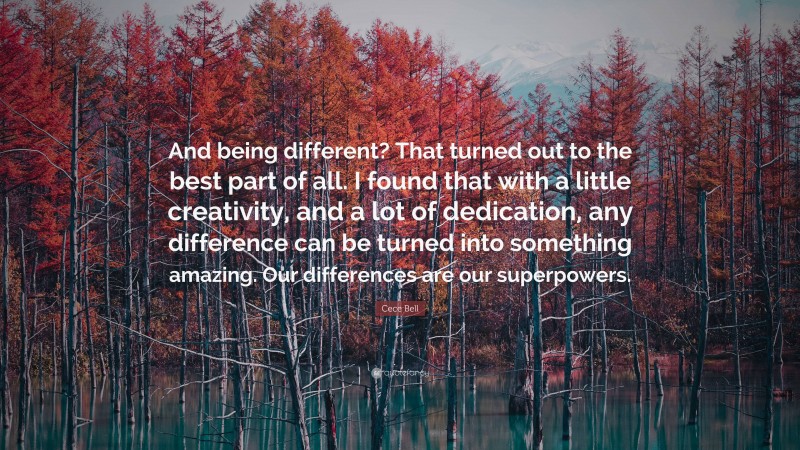 Cece Bell Quote: “And being different? That turned out to the best part of all. I found that with a little creativity, and a lot of dedication, any difference can be turned into something amazing. Our differences are our superpowers.”