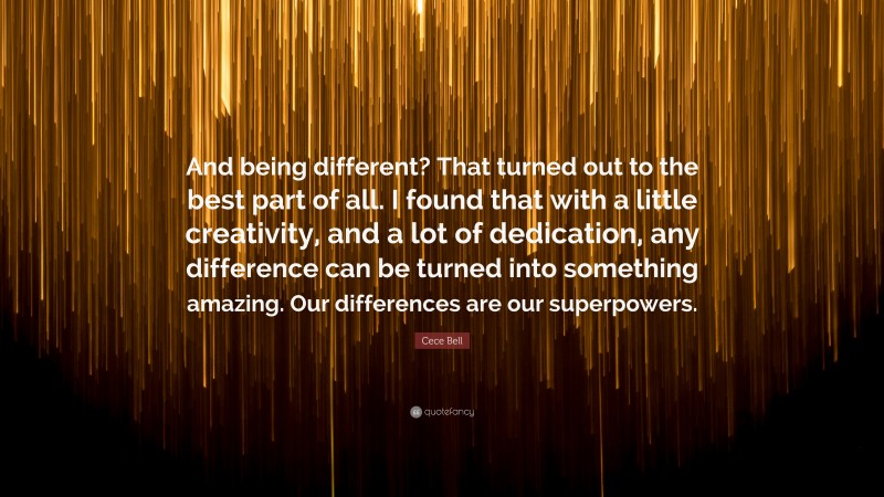 Cece Bell Quote: “And being different? That turned out to the best part of all. I found that with a little creativity, and a lot of dedication, any difference can be turned into something amazing. Our differences are our superpowers.”