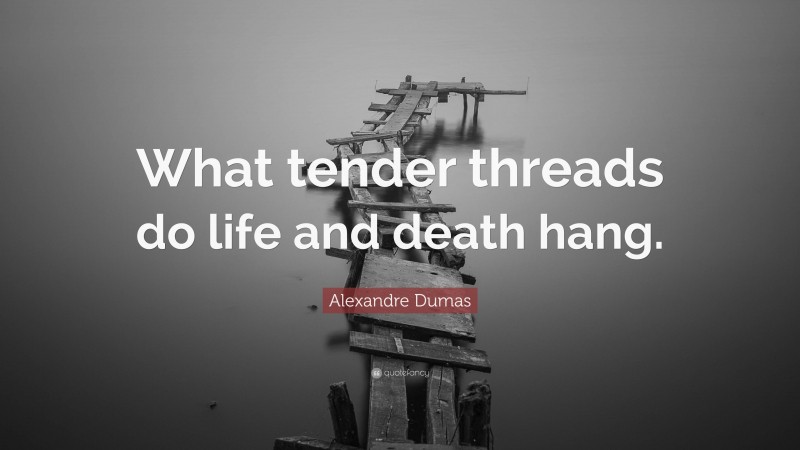 Alexandre Dumas Quote: “What tender threads do life and death hang.”