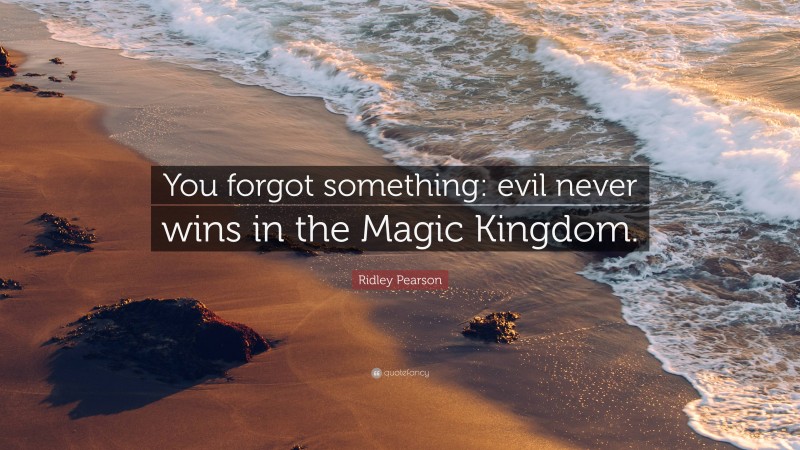 Ridley Pearson Quote: “You forgot something: evil never wins in the Magic Kingdom.”