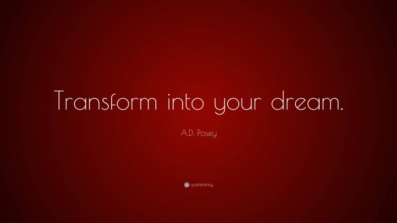 A.D. Posey Quote: “Transform into your dream.”