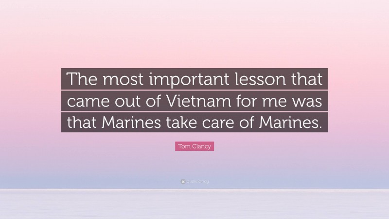 Tom Clancy Quote: “The most important lesson that came out of Vietnam for me was that Marines take care of Marines.”