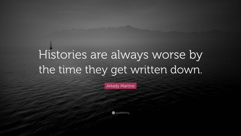 Arkady Martine Quote: “Histories are always worse by the time they get written down.”