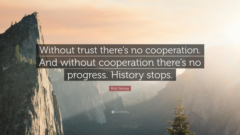 Rick Yancey Quote: “Without trust there’s no cooperation. And without cooperation there’s no progress. History stops.”