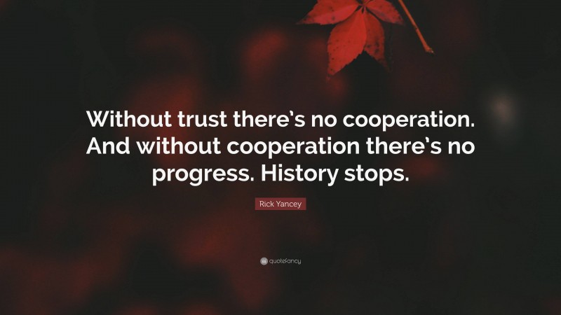 Rick Yancey Quote: “Without trust there’s no cooperation. And without cooperation there’s no progress. History stops.”