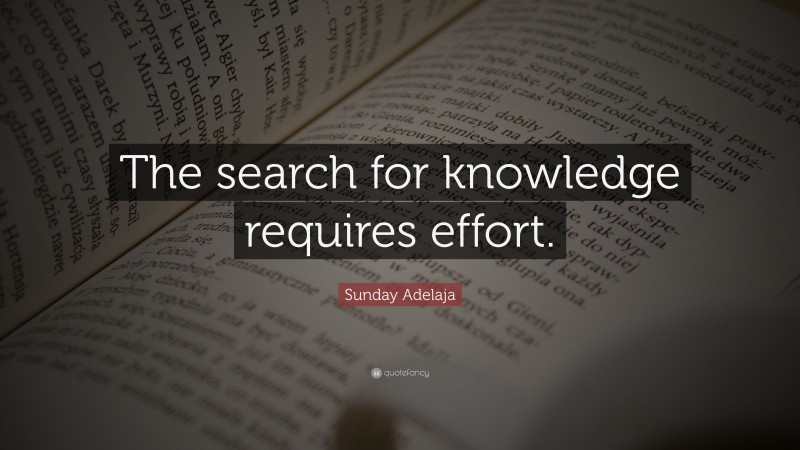 Sunday Adelaja Quote: “The search for knowledge requires effort.”