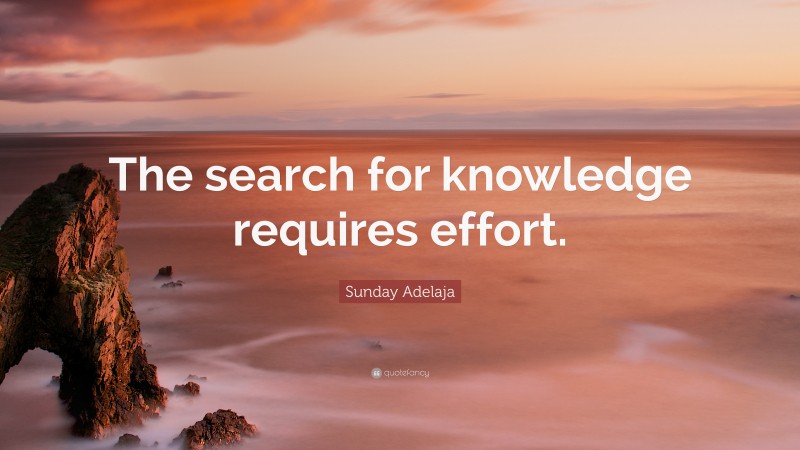 Sunday Adelaja Quote: “The search for knowledge requires effort.”