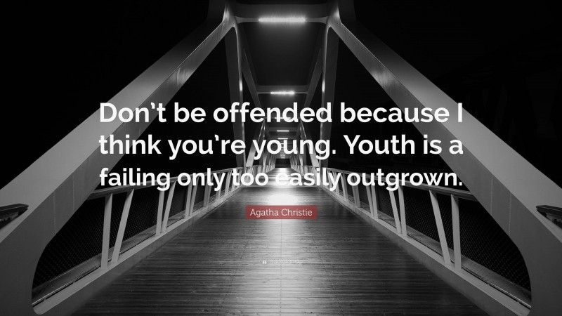 Agatha Christie Quote: “Don’t be offended because I think you’re young. Youth is a failing only too easily outgrown.”