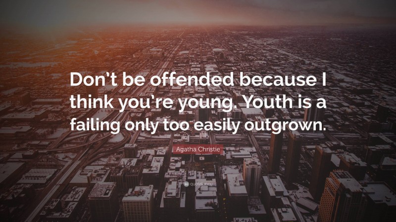 Agatha Christie Quote: “Don’t be offended because I think you’re young. Youth is a failing only too easily outgrown.”