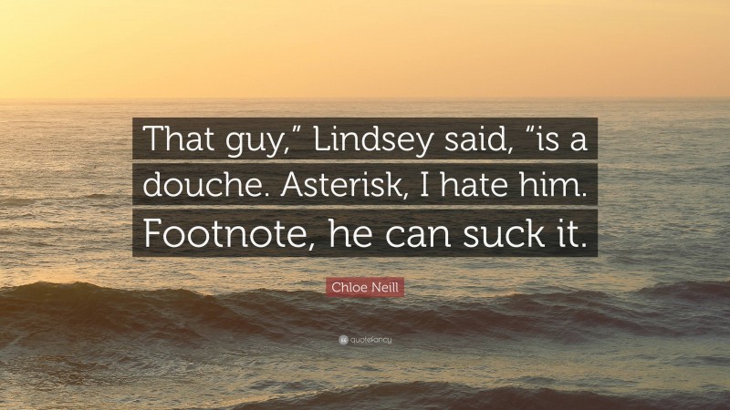 Chloe Neill Quote: “That guy,” Lindsey said, “is a douche. Asterisk, I hate him. Footnote, he can suck it.”