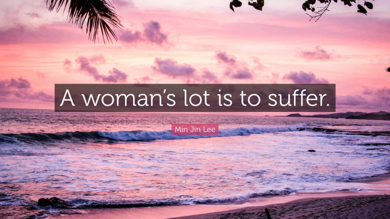 Min Jin Lee Quote: “A woman’s lot is to suffer.”