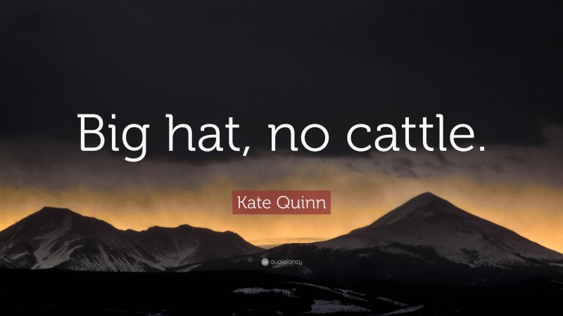 Kate Quinn Quote: “Big hat, no cattle.”
